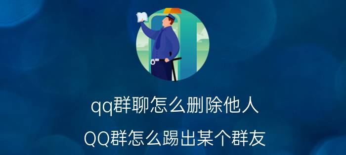 qq群聊怎么删除他人 QQ群怎么踢出某个群友？